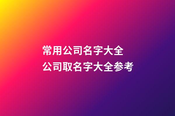 常用公司名字大全 公司取名字大全参考